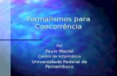 Formalismos para Concorrência Por Paulo Maciel Centro de Informática Universidade Federal de Pernambuco.