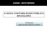 Professor João Eudes Bezerra Filho Professor A NOVA CONTABILIDADE PÚBLICA BRASILEIRA CUIABÁ – MATO GROSSO CUIABÁ – MATO GROSSO.