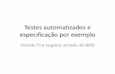 Testes Automatizados e Especificação Por Exemplo - Unindo TI e Negócio através do BDD