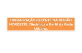 URBANIZAÇÃO RECENTE NA REGIÃO NORDESTE: Dinâmica e Perfil da Rede Urbana.