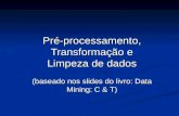 Pré-processamento, Transformação e Limpeza de dados (baseado nos slides do livro: Data Mining: C & T)