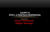 Isaac Sandoval Colaboradores: Isaac Sandoval Edgar George EQUIPO III ÉTICA & PRÁCTICA PROFESIONAL.