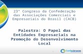 1 23° Congreso da Confederação das Associações Comerciais e Empresariais do Brasil (CACB) Palestra: O Papel das Entidades Empresariais na Promoção do Desenvolvimento.