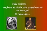 Tudo começou  em finais do século XVI, quando era rei em Portugal  D. Sebastião …