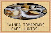 "AINDA TOMAREMOS  CAFÉ JUNTOS"