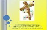 O MINISTÉRIO DA MÚSICA A SERVIÇO DO MISTÉRIO PASCAL Assessor: Pe. José Marcos de Medeiros Dantas