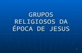GRUPOS RELIGIOSOS DA ÉPOCA DE JESUS