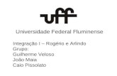 Universidade Federal Fluminense Integração I – Rogério e Arlindo Grupo: Guilherme Veloso João Maia