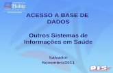ACESSO A BASE DE  DADOS Outros Sistemas de Informações em Saúde Salvador Novembro/2011