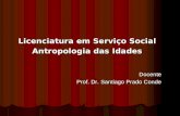 Licenciatura em Serviço Social Antropologia das Idades Docente Prof. Dr.  Santiago Prado Conde