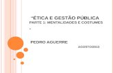 “Ética e Gestão Pública Parte 1: Mentalidades e costumes ”  Pedro Aguerre  AGOSTO/2013