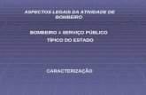 ASPECTOS LEGAIS DA ATIVIDADE DE BOMBEIRO BOMBEIRO = SERVIÇO PÚBLICO    TÍPICO DO ESTADO