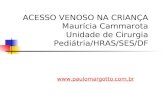 ACESSO VENOSO NA CRIANÇA Maurícia Cammarota Unidade de Cirurgia Pediátria/HRAS/SES/DF