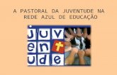 A PASTORAL DA JUVENTUDE NA  REDE AZUL DE EDUCAÇÃO