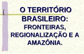 O TERRITÓRIO BRASILEIRO: FRONTEIRAS, REGIONALIZAÇÃO E A AMAZÔNIA.