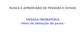 BUSCA E APREENSÃO DE PESSOAS E COISAS MEDIDA PROBATÓRIA - Meio de obtenção de prova -