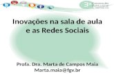Inovações  na sala de aula e as R edes  Sociais Profa. Dra. Marta de Campos Maia Marta.maia@fgv.br