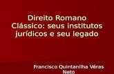 Direito Romano Clássico: seus institutos jurídicos e seu legado Francisco Quintanilha Véras Neto.