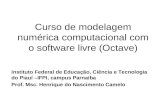 Curso de modelagem numérica computacional com o software livre (Octave) Instituto Federal de Educação, Ciência e Tecnologia do Piauí –IFPI, campus Parnaíba.