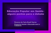 Educação Popular em Saúde– alguns pontos para o debate Florence de Faria Brasil Vianna Programa Saúde e Educação para a Cidadania.