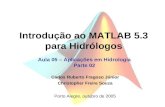 Introdução ao MATLAB 5.3 para Hidrólogos Aula 05 – Aplicações em Hidrologia Parte 02 Porto Alegre, outubro de 2005 Carlos Ruberto Fragoso Júnior Christopher.