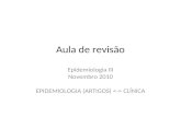 Aula de revisão Epidemiologia III Novembro 2010 EPIDEMIOLOGIA (ARTIGOS) CLÍNICA.