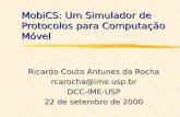 MobiCS: Um Simulador de Protocolos para Computação Móvel Ricardo Couto Antunes da Rocha rcarocha@ime.usp.brDCC-IME-USP 22 de setembro de 2000.