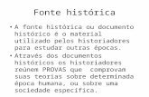 Fonte histórica A fonte histórica ou documento histórico é o material utilizado pelos historiadores para estudar outras épocas. Através dos documentos.