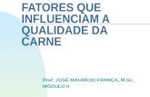 FATORES QUE INFLUENCIAM A QUALIDADE DA CARNE Prof. JOSÉ MAURÍCIO FRANÇA, M.Sc. MÓDULO II.