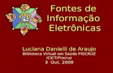 Luciana Danielli de Araujo Luciana Danielli de Araujo Biblioteca Virtual em Saúde FIOCRUZ ICICT/Fiocruz 3 Out. 2009 Fontes de InformaçãoEletrônicas.
