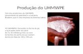 Produção do UHMWPE Um dos produtores do UHMWPE (proveniente do petróleo) é a indústria Braskem, que é uma empresa da America Latina. O UHMWPE é fornecido.