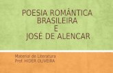 POESIA ROMÂNTICA BRASILEIRA E JOSÉ DE ALENCAR Material de Literatura Prof. HIDER OLIVEIRA.
