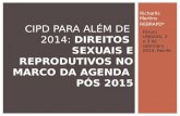 Richarlls Martins REBRAPD* CIPD PARA ALÉM DE 2014: DIREITOS SEXUAIS E REPRODUTIVOS NO MARCO DA AGENDA PÓS 2015 Fórum UNGASS, 2 e 3 de setembro 2014, Recife.
