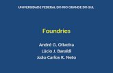 Foundries André G. Oliveira Lúcio J. Baraldi João Carlos K. Neto UNIVERSIDADE FEDERAL DO RIO GRANDE DO SUL.