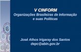 V CINFORM V CINFORM Organizações Brasileiras de Informação e suas Políticas José Athos Irigaray dos Santos depc@abin.gov.br.