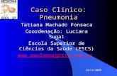 Caso Clínico: Pneumonia Tatiana Machado Fonseca Coordenação: Luciana Sugai Escola Superior de Ciências da Saúde (ESCS)  25/3/2009.