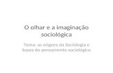 O olhar e a imaginação sociológica Tema: as origens da Sociologia e bases do pensamento sociológico.