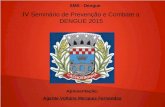 IV Seminário de Prevenção e Combate a DENGUE 2015 SMS - Dengue Apresentação: Agente Voltaire Merques Fernandes.