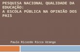 PESQUISA NACIONAL QUALIDADE DA EDUCAÇÃO: A ESCOLA PÚBLICA NA OPINIÃO DOS PAIS Paulo Ricardo Ricco Uranga.