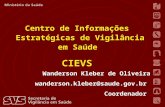 Centro de Informações Estratégicas de Vigilância em Saúde CIEVS Wanderson Kleber de Oliveira wanderson.kleber@saude.gov.br Coordenador.