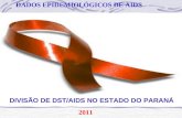 DADOS EPIDEMIOLÓGICOS DE AIDS 2011 DIVISÃO DE DST/AIDS NO ESTADO DO PARANÁ.