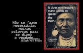 Não se fazem necessárias muitas palavras para se dizer a verdade. Chefe indígena Joseph Nez Perce.