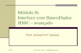 April 05 Prof. Ismael H. F. Santos - ismael@tecgraf.puc-rio.br 1 Módulo Ib Interface com BancoDados JDBC - avançado Prof. Ismael H F Santos.