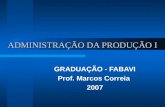 ADMINISTRAÇÃO DA PRODUÇÃO I GRADUAÇÃO - FABAVI Prof. Marcos Correia 2007.