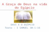 DAVI E O EGÍPCIO Texto : I SAMUEL 30:1-16 A Graça de Deus na vida do Egípcio.
