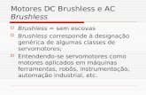 Motores DC Brushless e AC Brushless  Brushless = sem escovas  Brushless corresponde à designação genérica de algumas classes de servomotores;  Entendendo-se.