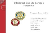 O Rotaract Club São Conrado apresenta: Um pouco de sua história. Alessandra Magalhães Anderson Rodrigues Brian Soares Paola Zeitune Paula Dias Tarsila.