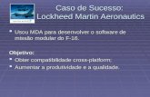Caso de Sucesso: Lockheed Martin Aeronautics  Usou MDA para desenvolver o software de missão modular do F-16. Objetivo:  Obter compatibilidade cross-platform;