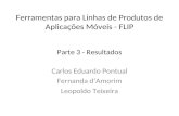 Parte 3 - Resultados Carlos Eduardo Pontual Fernanda d’Amorim Leopoldo Teixeira Ferramentas para Linhas de Produtos de Aplicações Móveis - FLIP.