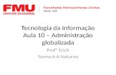 Tecnologia da informação Aula 10 – Administração globalizada Profº Erich Turma 6-A Noturno.